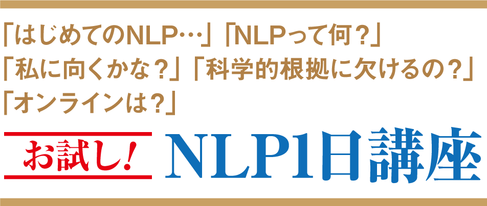 「はじめてのNLP…」「NLPって何？」「私に向くかな？」「科学的根拠に欠けるの？」「オンラインは？」お試し！NLP1日講座